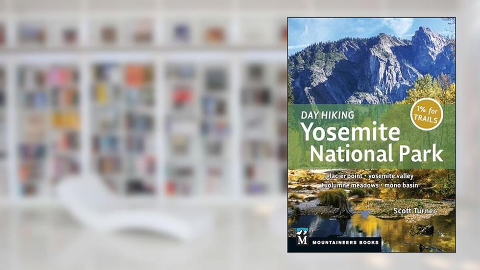 Day Hiking: Yosemite National Park: Glacier Point * Yosemite Valley * Tuolumne Meadows * Mono Basin, written by Scott Turner