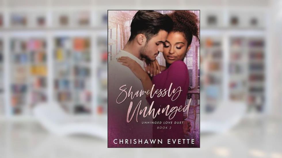 Shamelessly Unhinged (Unhinged Love Duet Book 2), written by Chrishawn Evette