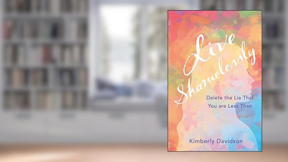 Live Shamelessly: Delete the Lie That You Are Less Than, written by Kimberly Davidson