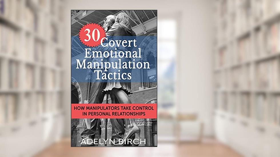 30 Covert Emotional Manipulation Tactics: How Manipulators Take Control In Personal Relationships, written by Adelyn Birch