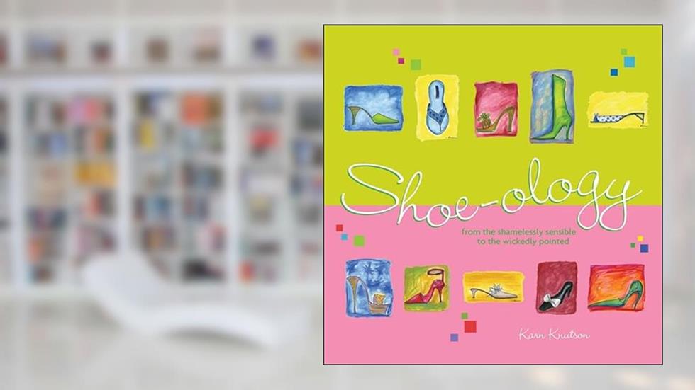 Shoe-ology: From the Shamelessly Sensible to the Wickedly Pointed, written by Karn Knutson