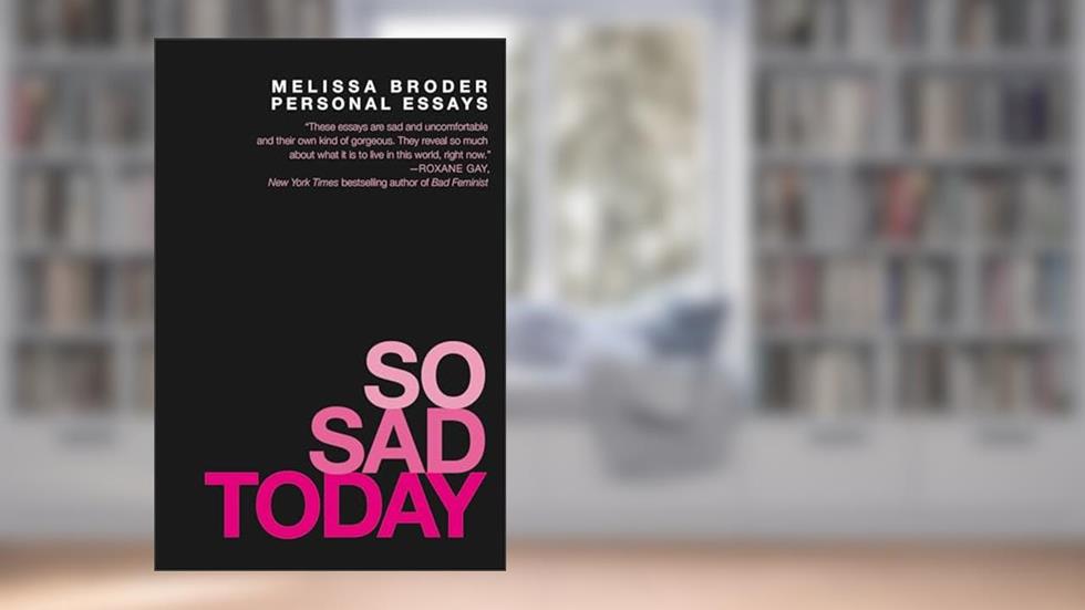 So Sad Today: Personal Essays, written by Melissa Broder