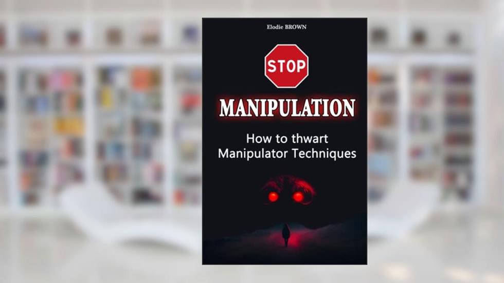 STOP MANIPULATION: How to thwart Manipulator Techniques: Emotional Release, Manipulation Techniques, Narcissistic perverts, written by Elodie BROWN