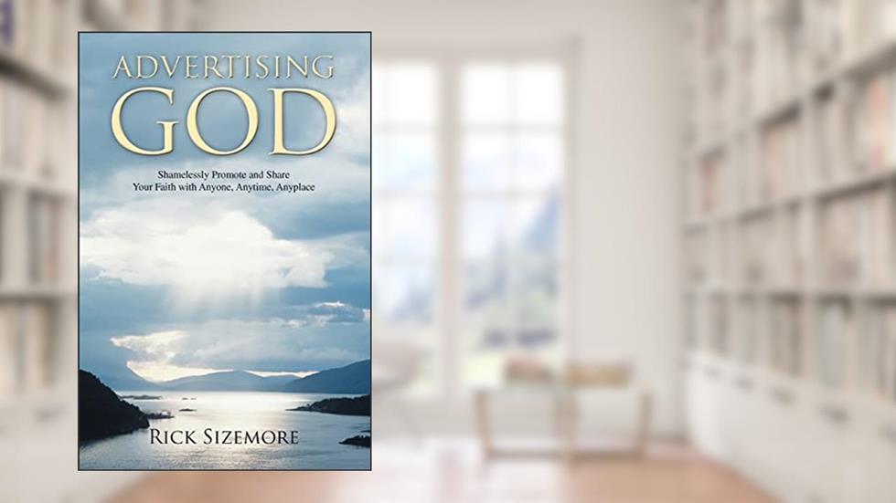 Advertising God: Shamelessly Promote and Share Your Faith with Anyone, Anytime, Anyplace, written by Rick Sizemore