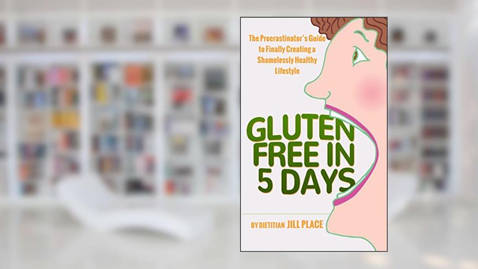 Gluten Free in 5 Days: The Procrastinator's Guide to Finally Creating a Shamelessly Healthy Lifestyle, written by Dietitian Jill Place