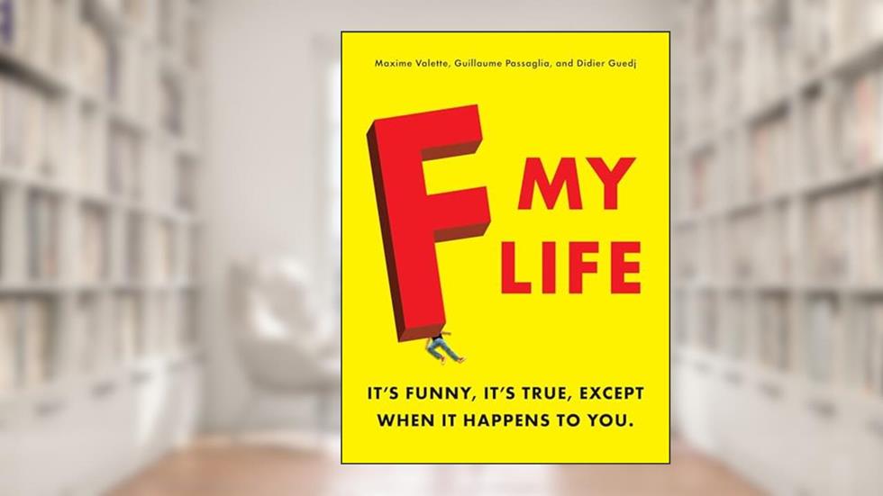 F My Life: It's Funny, It's True, Except When It Happens to You, written by Maxime Valette; Guillaume Passaglia; Didier Guedj