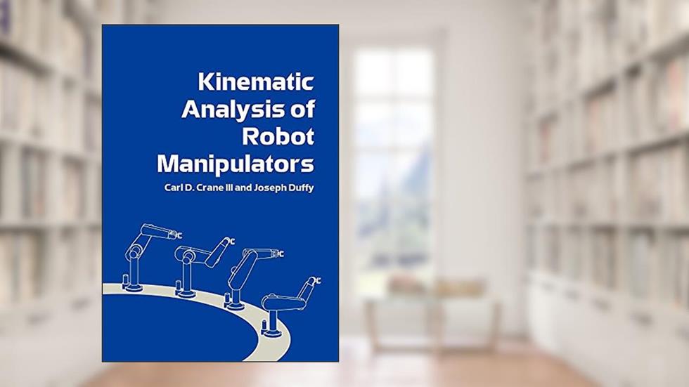 Kinematic Analysis of Robot Manipulators, written by Carl D. Crane  III; Joseph Duffy