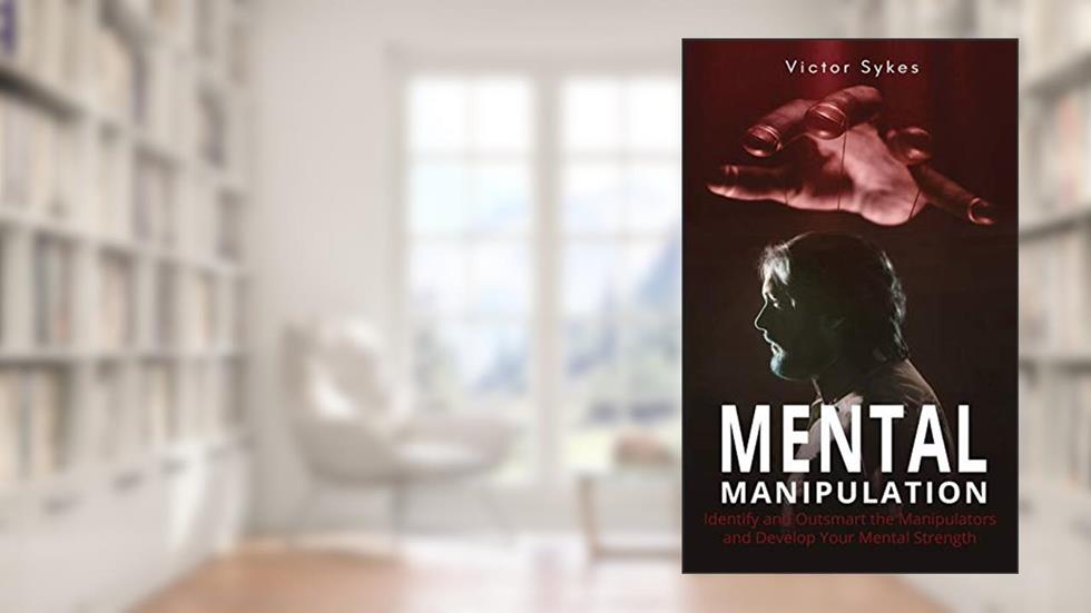 Mental Manipulation: Identify and Outsmart the Manipulators and Develop Your Mental Strength, written by Victor Sykes