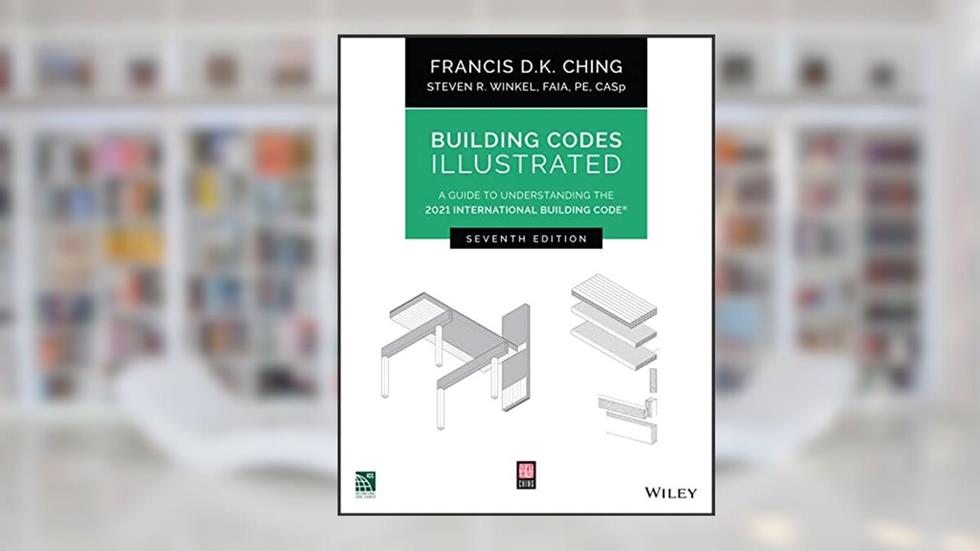 Building Codes Illustrated: A Guide to Understanding the 2021 International Building Code, written by Francis D. K. Ching; Steven R. Winkel