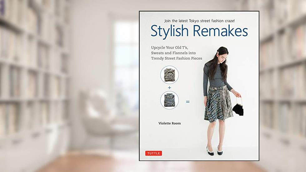 Stylish Remakes: Upcycle Your Old T's, Sweats and Flannels into Trendy Street Fashion Pieces, written by Violette Room
