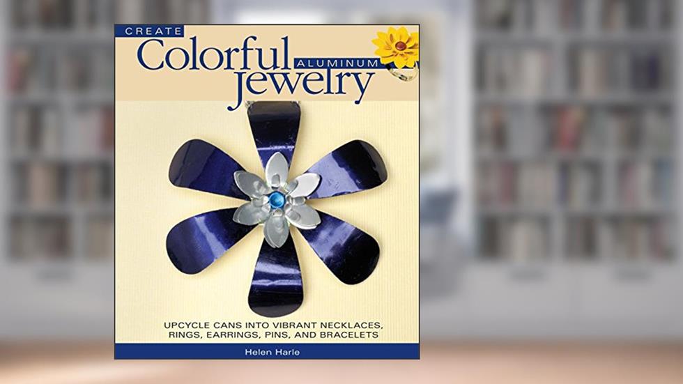 Create Colorful Aluminum Jewelry: Upcycle cans into vibrant necklaces, rings, earrings, pins, & bracelets, written by Helen Harle
