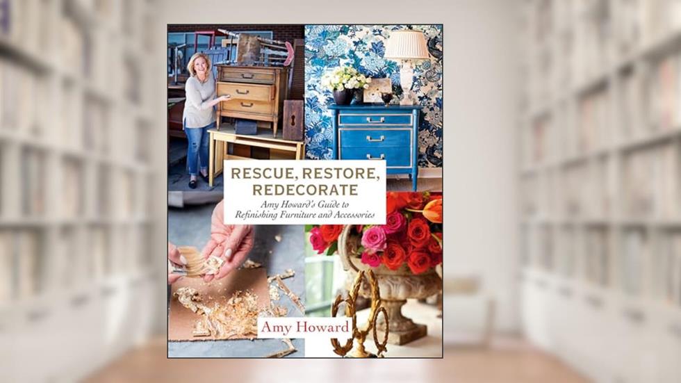 Rescue, Restore, Redecorate: Amy Howard's Guide to Refinishing Furniture and Accessories, written by Amy Howard