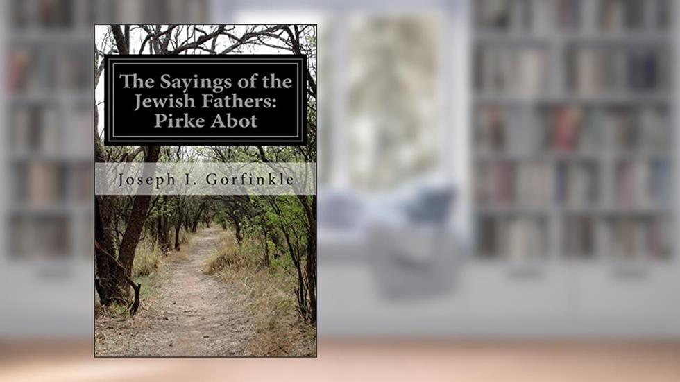 The Sayings of the Jewish Fathers: Pirke Abot, written by Joseph I. Gorfinkle
