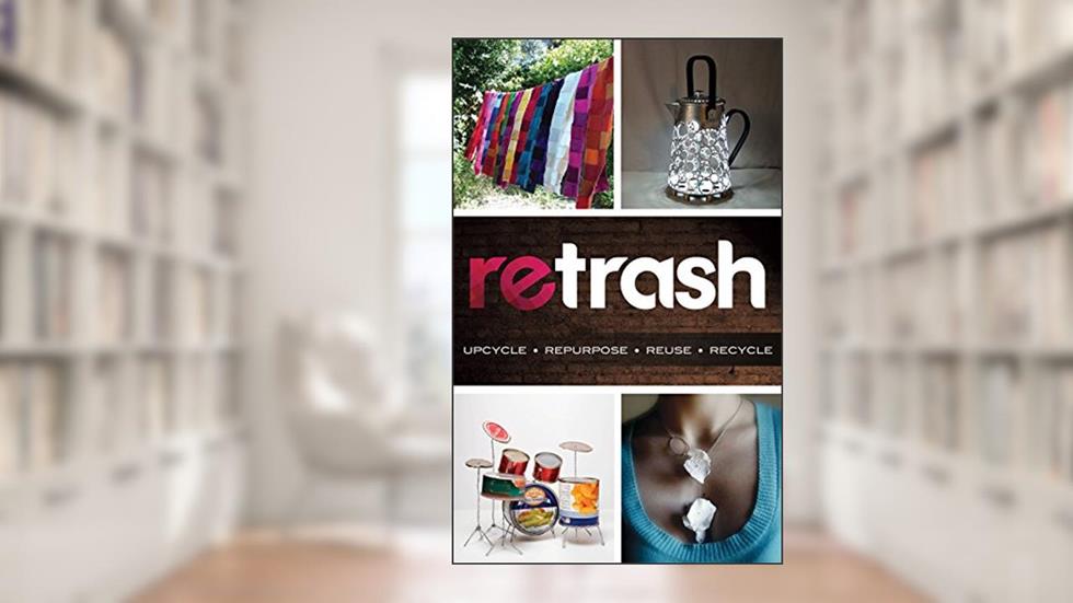 Retrash - Upcycle Repurpose Reuse Recycle, written by Nathan Devine
