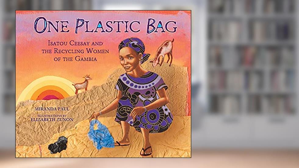 One Plastic Bag: Isatou Ceesay and the Recycling Women of the Gambia, written by Miranda Paul