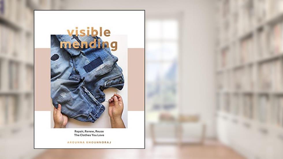 Visible Mending: A Modern Guide to Darning, Stitching and Patching the Clothes You Love, written by Arounna Khounnoraj