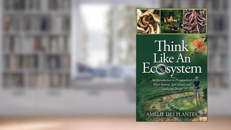 Think Like An Ecosystem: An Introduction to Permaculture, Water Systems, Soil Science and Landscape Design, written by Amélie des Plantes