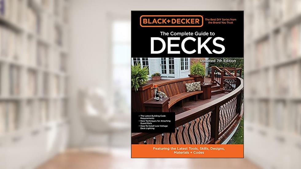 Black & Decker The Complete Guide to Decks 7th Edition: Featuring the latest tools, skills, designs, materials & codes, written by Editors of Cool Springs Press
