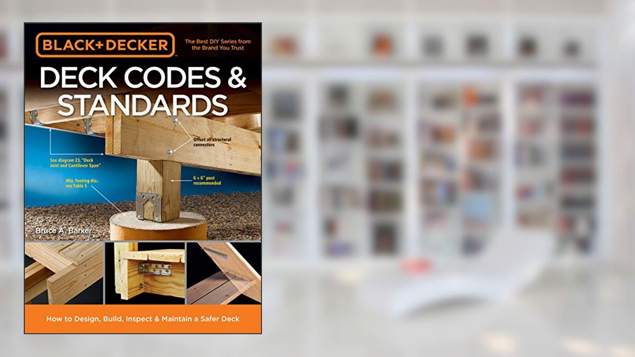 Black & Decker Deck Codes & Standards: How to Design, Build, Inspect & Maintain a Safer Deck, written by Bruce Barker
