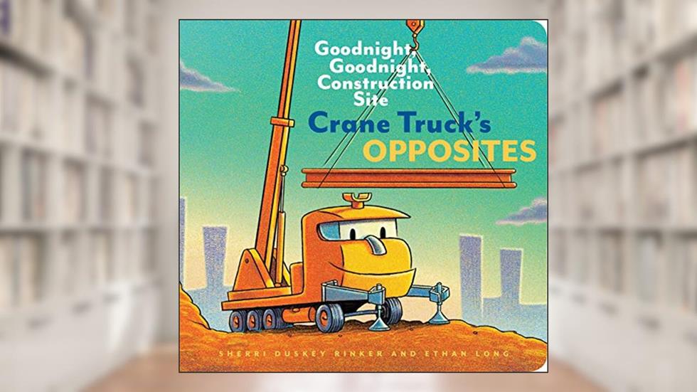 Crane Truck's Opposites: Goodnight, Goodnight, Construction Site, written by Ethan Long; Sherri Duskey Rinker