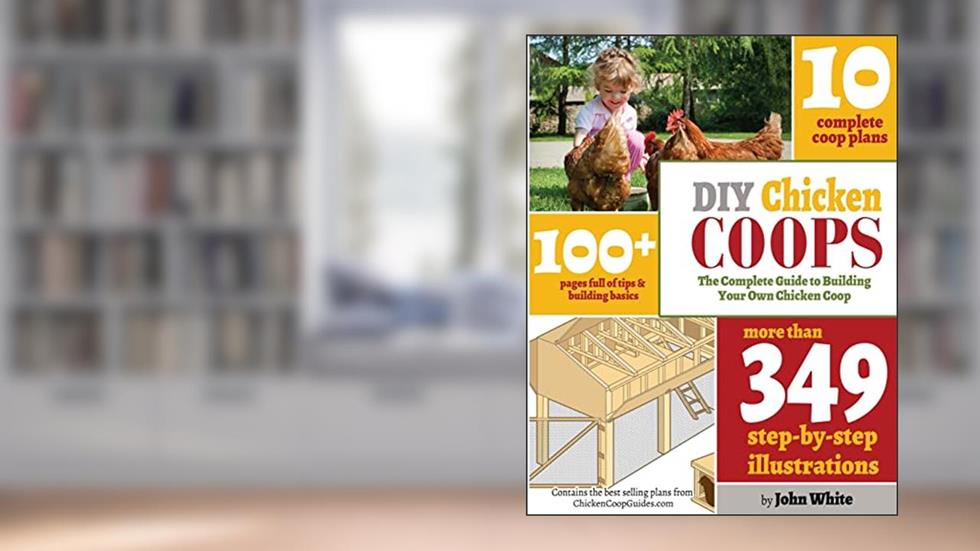 DIY Chicken Coops: The Complete Guide To Building Your Own Chicken Coop, written by Mr John White
