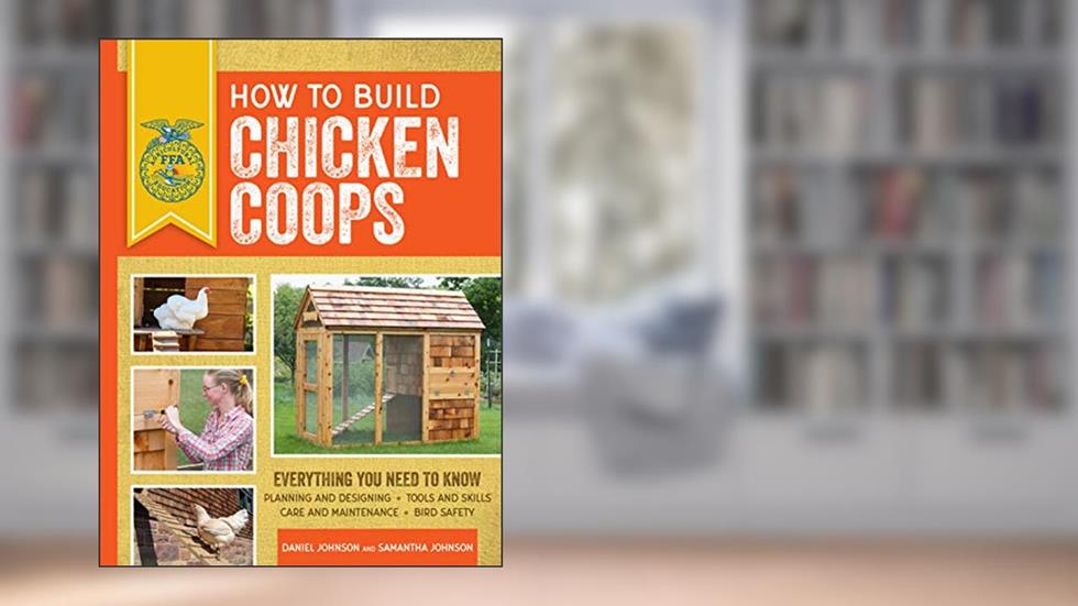 How to Build Chicken Coops: Everything You Need to Know, Updated & Revised (FFA), written by Samantha Johnson; Daniel Johnson