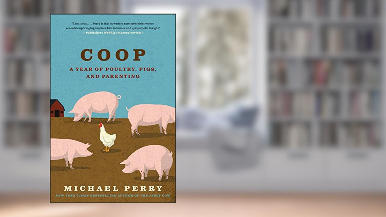 Coop: A Year of Poultry, Pigs, and Parenting, written by Michael Perry