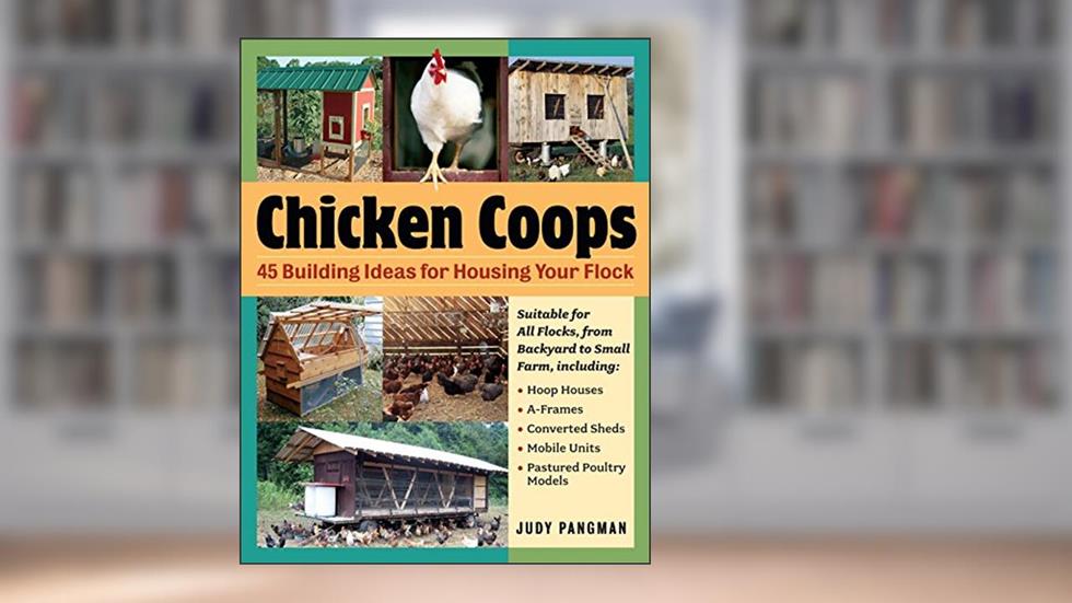Chicken Coops: 45 Building Ideas for Housing Your Flock, written by Judy Pangman