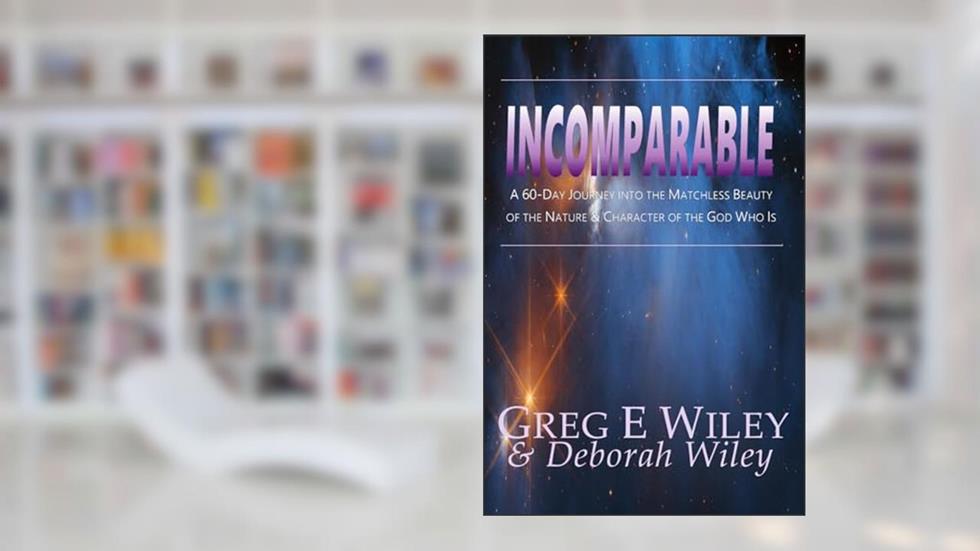 Incomparable: A 60-Day Journey into the Matchless Beauty of the Nature & Character of the God Who Is, written by Greg E Wiley