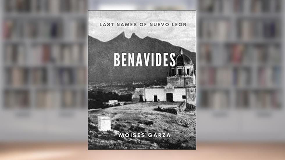 Benavides: Last Names of Nuevo Leon, written by Moises Garza