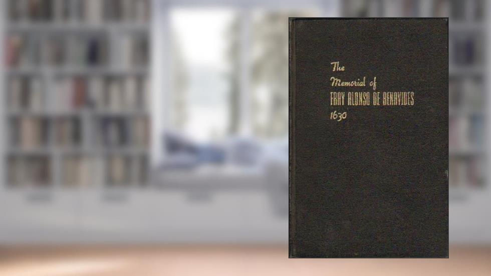 The Memorial of Fray Alonso De Benavides, written by Alonso De Benavides