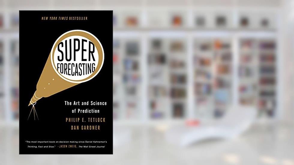 Superforecasting: The Art and Science of Prediction, written by Philip E. Tetlock; Dan Gardner