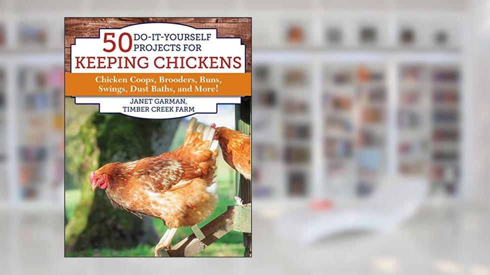50 Do-It-Yourself Projects for Keeping Chickens: Chicken Coops, Brooders, Runs, Swings, Dust Baths, and More!, written by Janet Garman
