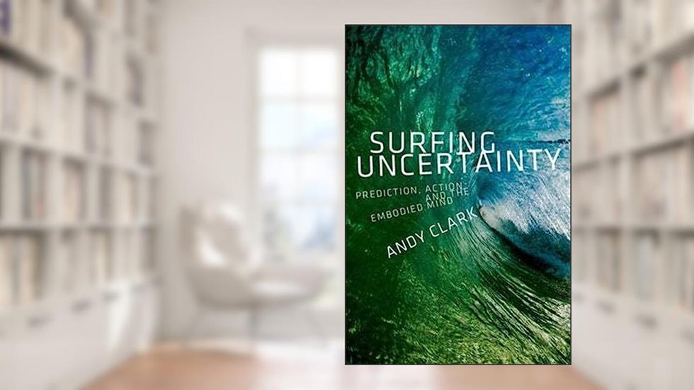 Surfing Uncertainty: Prediction, Action, and the Embodied Mind, written by Andy Clark