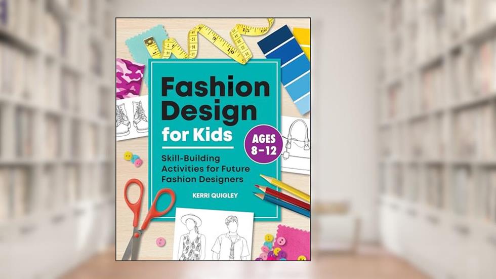 Fashion Design for Kids: Skill-Building Activities for Future Fashion Designers, written by Kerri Quigley