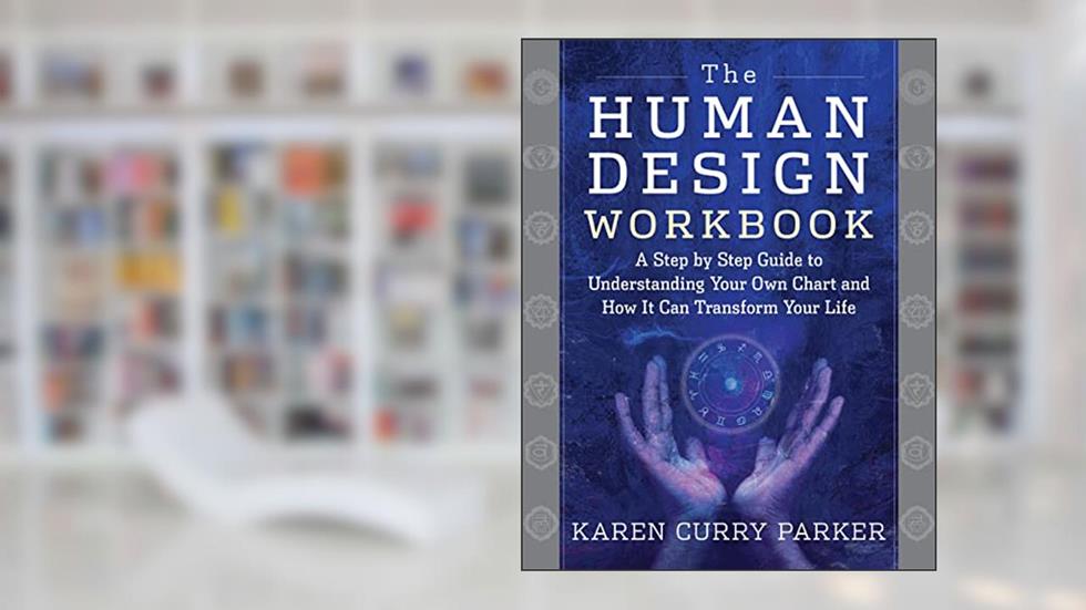 The Human Design Workbook: A Step by Step Guide to Understanding Your Own Chart and How it Can Transform Your Life, written by Karen Curry Parker