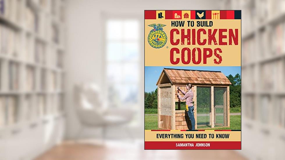 How to Build Chicken Coops: Everything You Need to Know (FFA), written by Samantha Johnson; Daniel Johnson