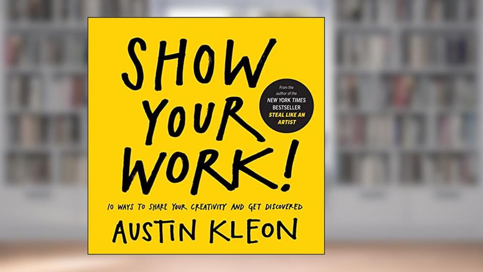Show Your Work!: 10 Ways to Share Your Creativity and Get Discovered (Austin Kleon), written by Austin Kleon