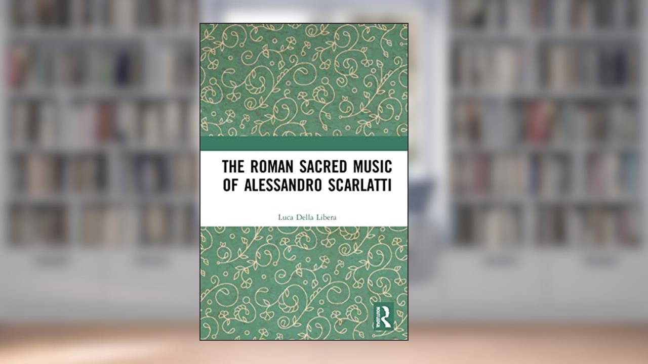 The Roman Sacred Music of Alessandro Scarlatti, written by Luca Della Libera