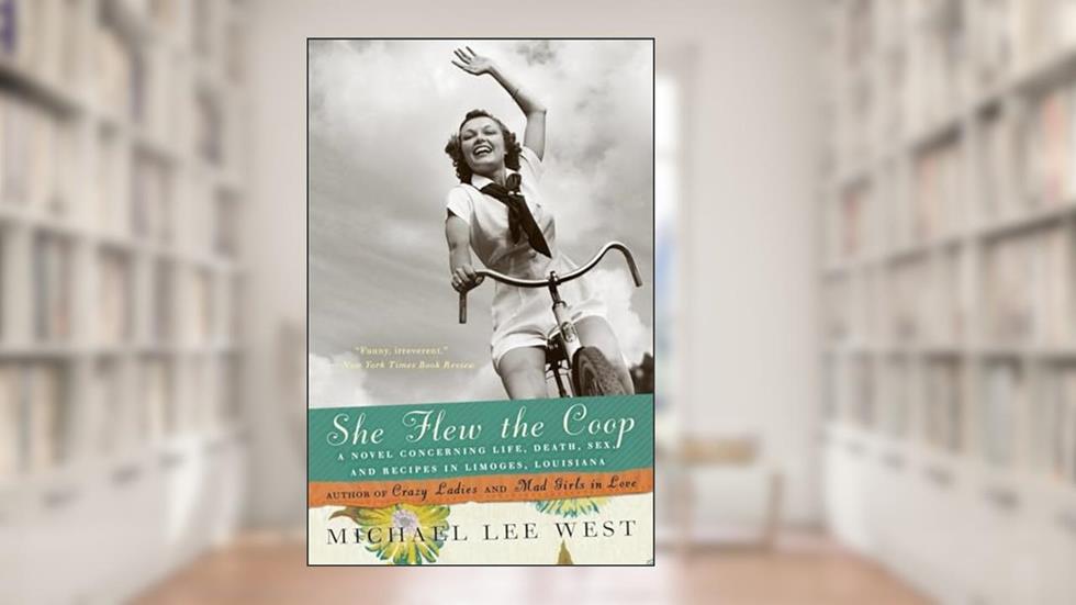She Flew the Coop: A Novel Concerning Life, Death, Sex and Recipes in Limoges, Louisiana, written by Michael Lee West