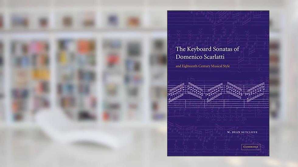 The Keyboard Sonatas of Domenico Scarlatti and Eighteenth-Century Musical Style, written by W. Dean Sutcliffe