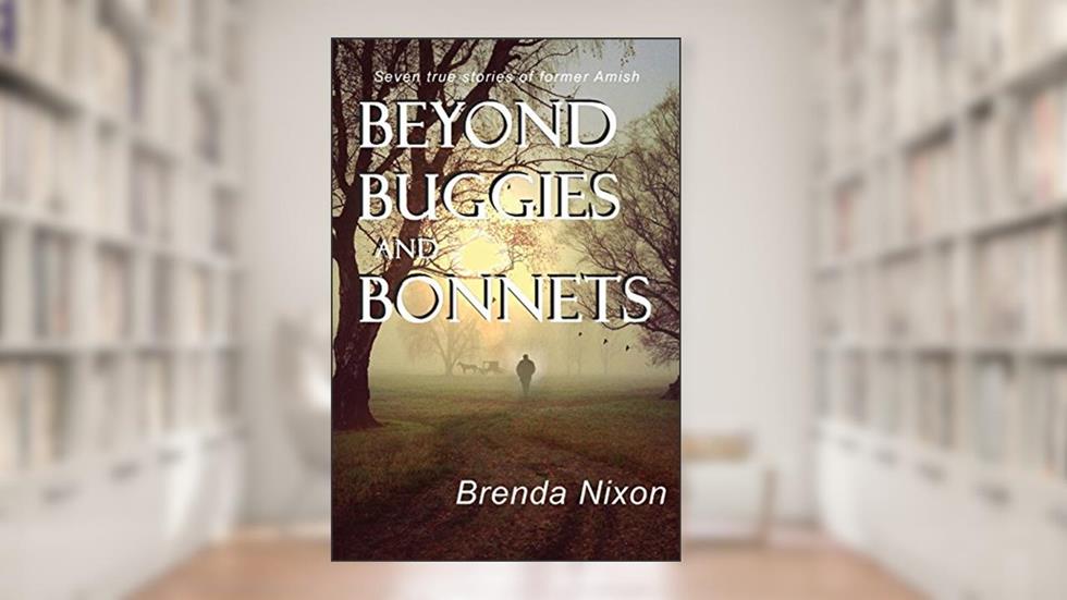 Beyond Buggies and Bonnets: Seven true stories of former Amish, written by Brenda Nixon