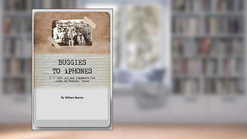 Cover from Buggies to iPhones: A 96 Year Old Man Remembers His Youth in Roanoke, Texas, written by William Leon Manire