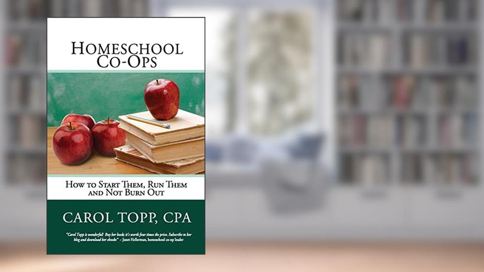 Homeschool Co-ops: How to Start Them, Run Them and Not Burn Out, written by Carol Topp CPA
