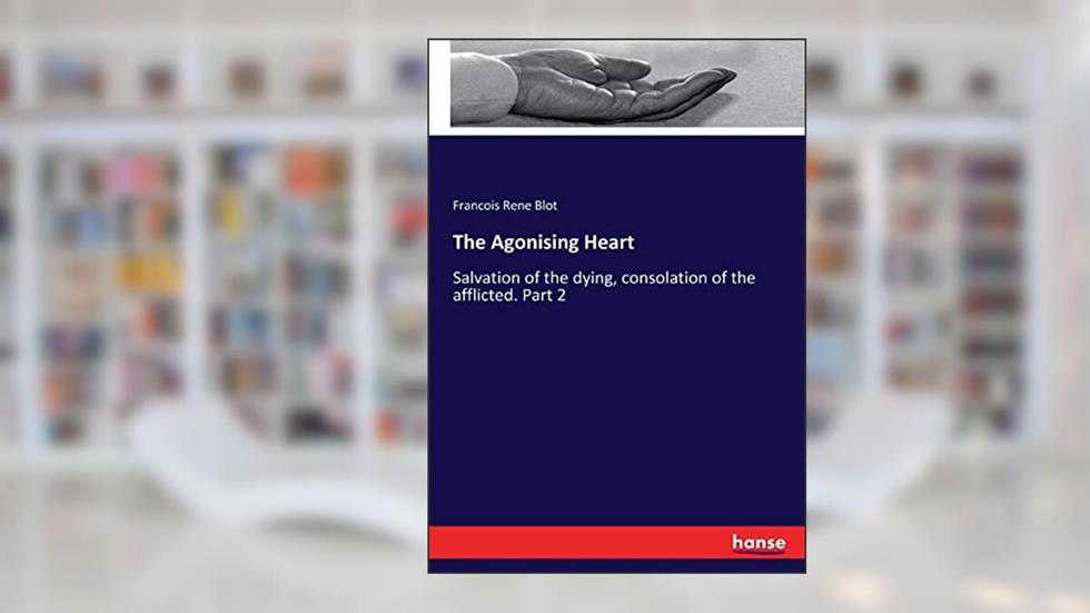The Agonising Heart: Salvation of the dying, consolation of the afflicted. Part 2, written by Francois Rene Blot Blot