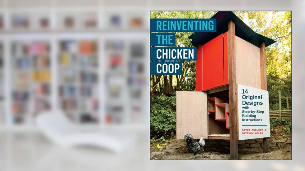 Reinventing the Chicken Coop: 14 Original Designs with Step-by-Step Building Instructions, written by Kevin McElroy; Matthew Wolpe