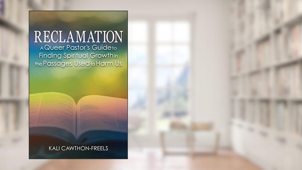 Reclamation: A Queer Pastor's Guide to Finding Spiritual Growth in the Passages Used to Harm Us, written by Kali Cawthon-Freels