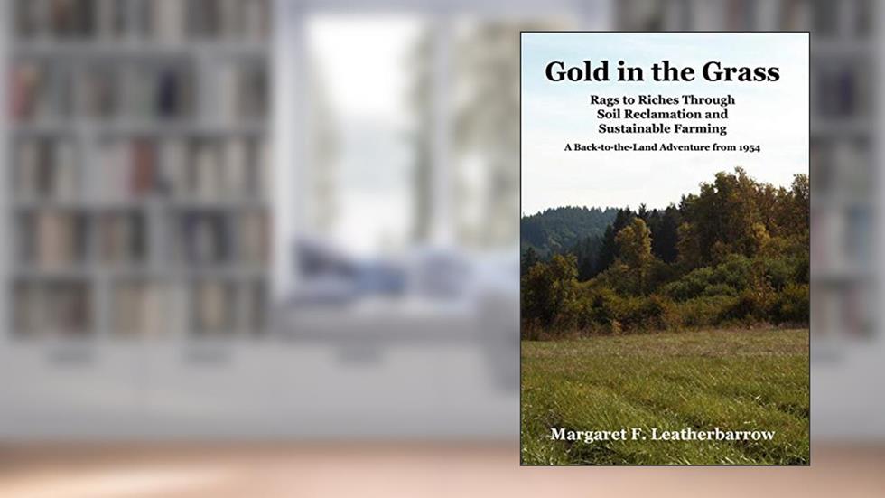 Gold in the Grass: Rags to Riches Through Soil Reclamation and Sustainable Farming, written by Margaret L Leatherbarrow