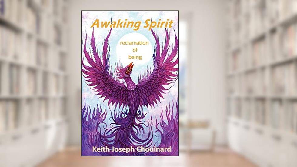 Awaking Spirit, Reclamation of Being, written by Keith Joseph Chouinard
