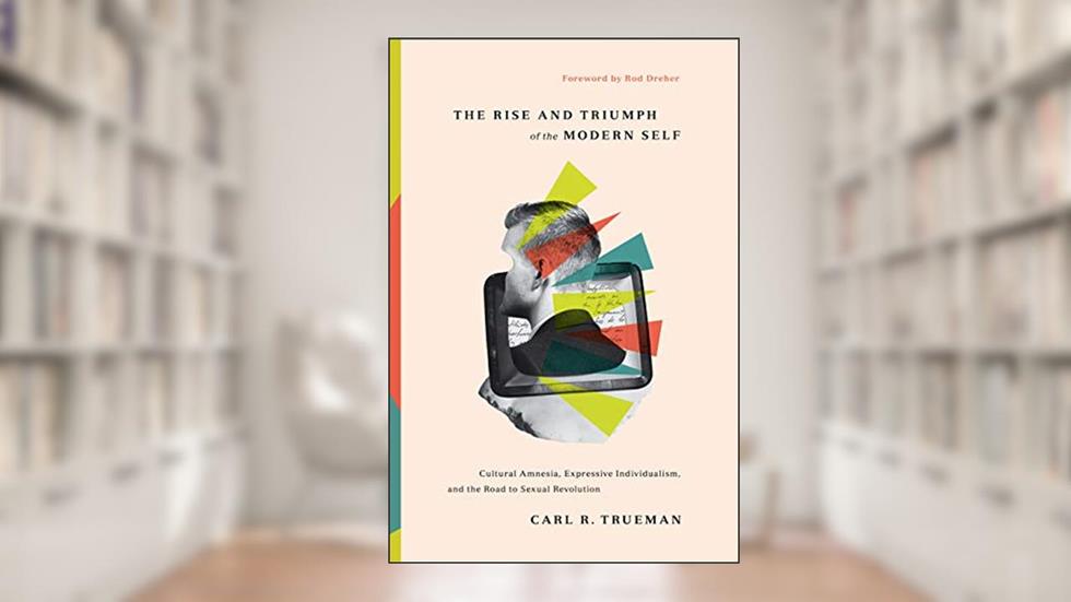 The Rise and Triumph of the Modern Self: Cultural Amnesia, Expressive Individualism, and the Road to Sexual Revolution, written by Carl R. Trueman